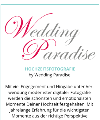 HOCHZEITSFOTOGRAFIE by Wedding Paradise  Mit viel Engegement und Hingabe unter Ver-wendung modernster digitaler Fotografie werden die schönsten und emotionalsten Momente Deiner Hochzeit festgehalten. Mit jahrelange Erfahrung für die wichtigsten Momente aus der richtige Perspektive