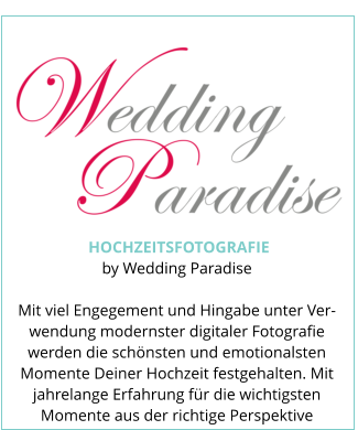 HOCHZEITSFOTOGRAFIE by Wedding Paradise  Mit viel Engegement und Hingabe unter Ver-wendung modernster digitaler Fotografie werden die schönsten und emotionalsten Momente Deiner Hochzeit festgehalten. Mit jahrelange Erfahrung für die wichtigsten Momente aus der richtige Perspektive